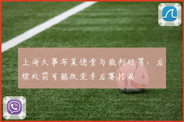 上海久事布莱德索与裁判对骂，后续处罚可能改变季后赛格局