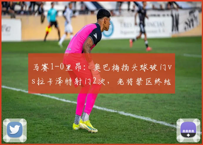 马赛1-0里昂：奥巴梅扬头球破门vs拉卡泽特射门2次，老将禁区终结稳定性