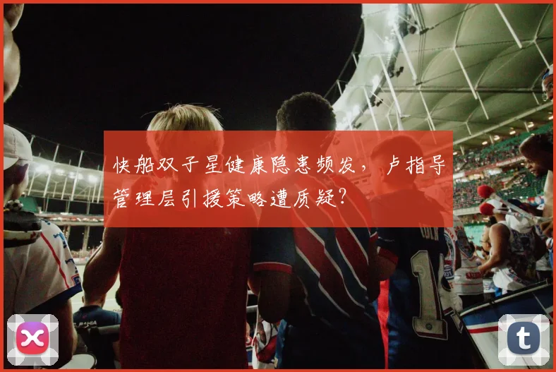 快船双子星健康隐患频发，卢指导管理层引援策略遭质疑？